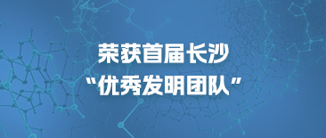 荣获首届长沙“优秀发明团队”